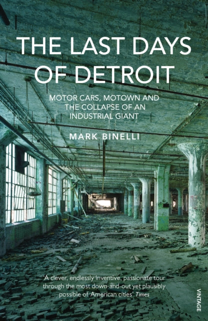 The Last Days of Detroit : Motor Cars, Motown and the Collapse of an Industrial Giant-9780099553885