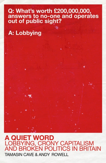 A Quiet Word : Lobbying, Crony Capitalism and Broken Politics in Britain-9780099578314