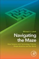 Navigating the Maze : How Science and Technology Policies Shape America and the World-9780128147108