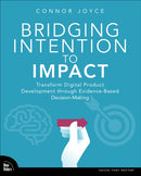 Bridging Intention to Impact : Transforming Digital Product Development through Evidence-Based Decision-Making-9780138360467