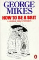 How to be a Brit : The hilariously accurate, witty and indispensable manual for everyone longing to attain True Britishness-9780140081794