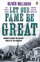 Let Our Fame Be Great : Journeys among the defiant people of the Caucasus-9780141037745