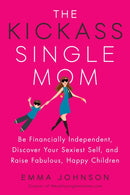 Kickass Single Mom : Create Financial Freedom, Live Life on Your Own Terms, Enjoy a Rich Dating Life--All While Raising Happy and Fabulous Kids-9780143131151