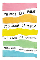 Things Are What You Make of Them : Life Advice for Creatives-9780143131519