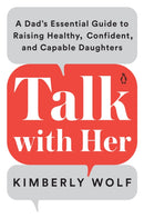 Talk With Her : A Dad's Essential Guide to Raising Healthy, Confident, and Capable Daughters-9780143135272