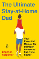 The Ultimate Stay-at-home Dad : Your Essential Manual for Being an Awesome Full-Time Father-9780143135647