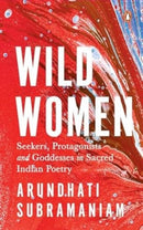 Wild Women : Seekers, Protagonists and Goddesses in Sacred Indian Poetry-9780143464907