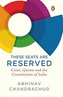 These Seats Are Reserved : Caste, Quotas and the Constitution of India-9780143472377