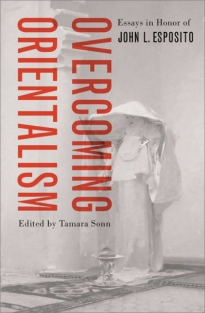 Overcoming Orientalism : Essays in Honor of John L. Esposito-9780190054151