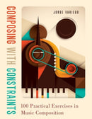 Composing with Constraints : 100 Practical Exercises in Music Composition-9780190057244