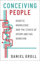 Conceiving People : Genetic Knowledge and the Ethics of Sperm and Egg Donation-9780190063054