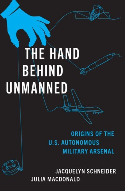 The Hand Behind Unmanned : Origins of the US Autonomous Military Arsenal-9780190064389