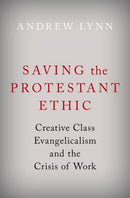 Saving the Protestant Ethic : Creative Class Evangelicalism and the Crisis of Work-9780190066680