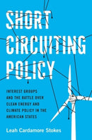 Short Circuiting Policy : Interest Groups and the Battle Over Clean Energy and Climate Policy in the American States-9780190074265
