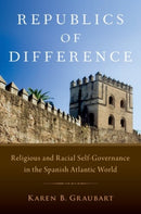 Republics of Difference : Religious and Racial Self-Governance in the Spanish Atlantic World-9780190233839
