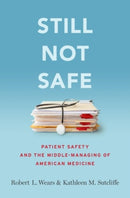 Still Not Safe : Patient Safety and the Middle-Managing of American Medicine-9780190271268