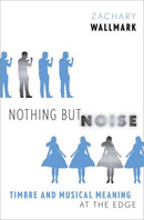 Nothing but Noise : Timbre and Musical Meaning at the Edge-9780190495107