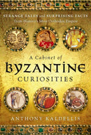 A Cabinet of Byzantine Curiosities : Strange Tales and Surprising Facts from History's Most Orthodox Empire-9780190625948
