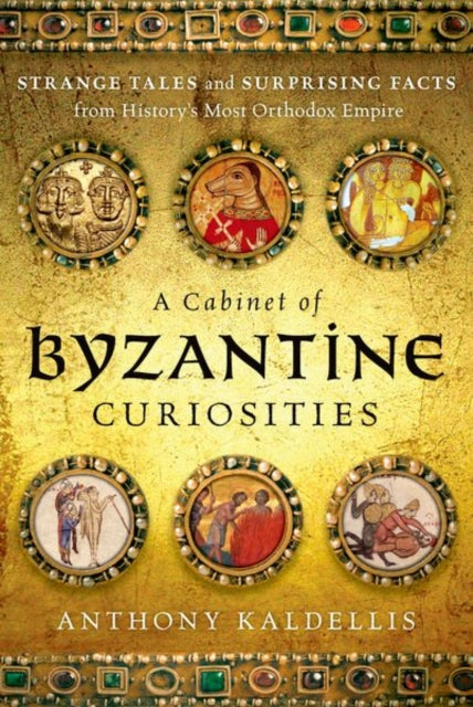A Cabinet of Byzantine Curiosities : Strange Tales and Surprising Facts from History's Most Orthodox Empire-9780190625948