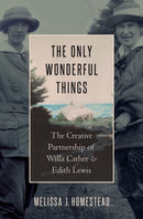 The Only Wonderful Things : The Creative Partnership of Willa Cather & Edith Lewis-9780190652876