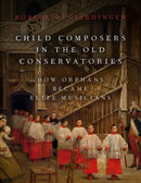 Child Composers in the Old Conservatories : How Orphans Became Elite Musicians-9780190653590
