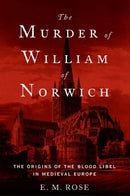 The Murder of William of Norwich : The Origins of the Blood Libel in Medieval Europe-9780190679194