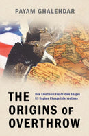 The Origins of Overthrow : How Emotional Frustration Shapes US Regime Change Interventions-9780190695859