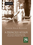 A Princely Affair : The Accession and Integration of the Princely States of Pakistan, 1947-1955-9780190708719