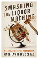 Smashing the Liquor Machine : A Global History of Prohibition-9780190841577