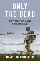Only the Dead : The Persistence of War in the Modern Age-9780190849535