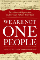 We Are Not One People : Secession and Separatism in American Politics Since 1776-9780190876517
