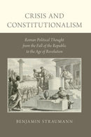 Crisis and Constitutionalism : Roman Political Thought from the Fall of the Republic to the Age of Revolution-9780190879532