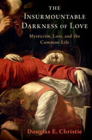 The Insurmountable Darkness of Love : Mysticism, Loss, and the Common Life-9780190885168