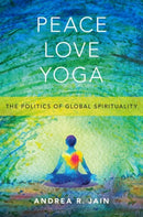 Peace Love Yoga : The Politics of Global Spirituality-9780190888633