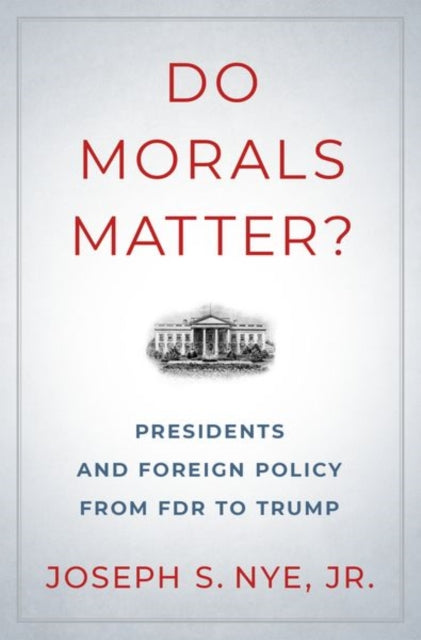 Do Morals Matter? : Presidents and Foreign Policy from FDR to Trump-9780190935962