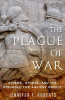 The Plague of War : Athens, Sparta, and the Struggle for Ancient Greece-9780190940881
