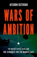 Wars of Ambition : The United States, Iran, and the Struggle for the Middle East-9780190940980