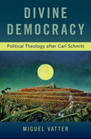Divine Democracy : Political Theology after Carl Schmitt-9780190942359