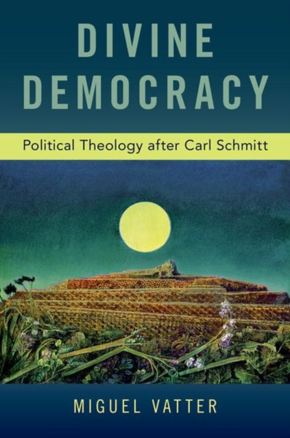 Divine Democracy : Political Theology after Carl Schmitt-9780190942359
