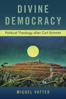 Divine Democracy : Political Theology after Carl Schmitt-9780190942366