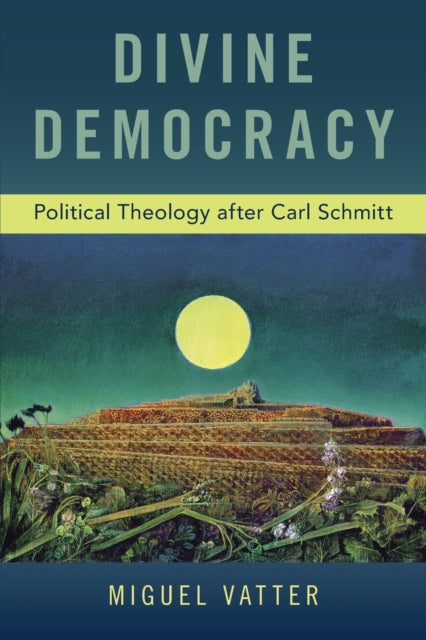 Divine Democracy : Political Theology after Carl Schmitt-9780190942366