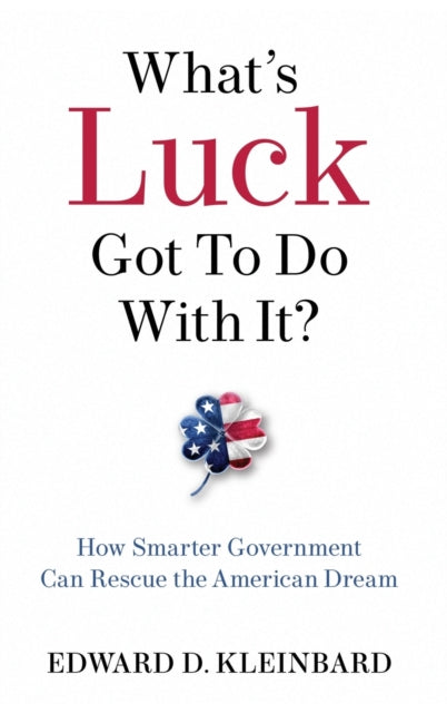 What's Luck Got to Do with It? : How Smarter Government Can Rescue the American Dream-9780190943578
