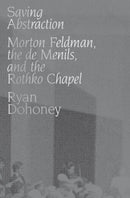 Saving Abstraction : Morton Feldman, the de Menils, and the Rothko Chapel-9780190948573