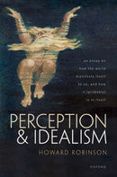 Perception and Idealism : An Essay on How the World Manifests Itself to Us, and How It (Probably) Is in Itself-9780192845566