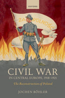 Civil War in Central Europe, 1918-1921 : The Reconstruction of Poland-9780192867018