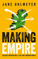 Making Empire : Ireland, Imperialism, and the Early Modern World-9780192867681