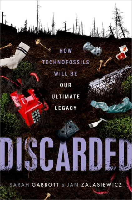 Discarded : How Technofossils Will be Our Ultimate Legacy-9780192869333