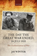 The Day the Great War Ended, 24 July 1923 : The Civilianization of War-9780192870735