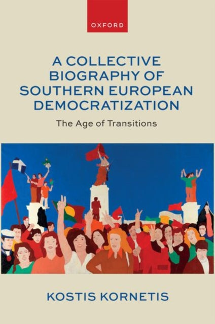 A Collective Biography of Southern European Democratization : The Age of Transitions-9780192894342