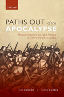 Paths out of the Apocalypse : Physical Violence in the Fall and Renewal of Central Europe, 1914-1922-9780192896780